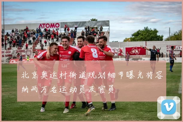 北京奥运村街道规划细节曝光将容纳两万名运动员及官员