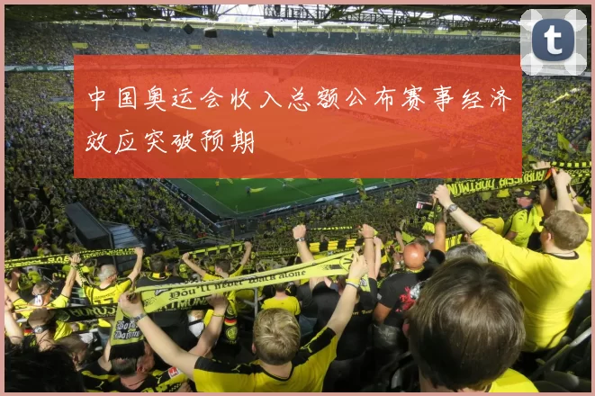 中国奥运会收入总额公布赛事经济效应突破预期