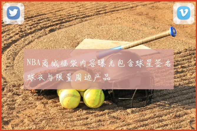 NBA商城福袋内容曝光包含球星签名球衣与限量周边产品