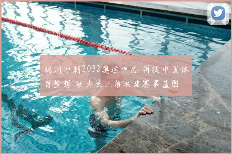 杭州冲刺2032奥运申办 再提中国体育梦想 助力长三角共建赛事蓝图