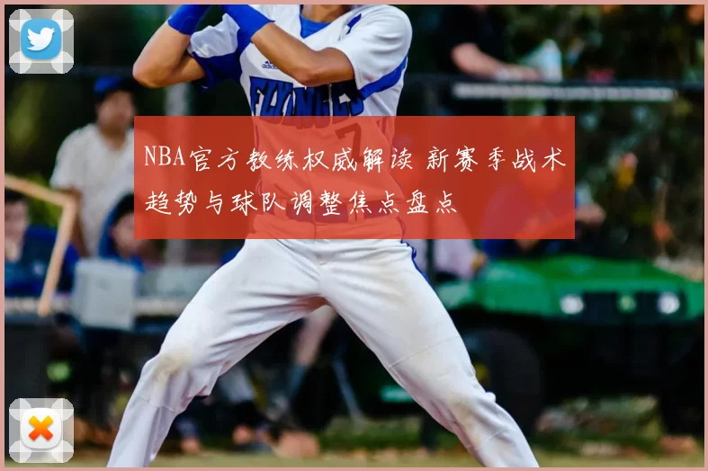 NBA官方教练权威解读 新赛季战术趋势与球队调整焦点盘点