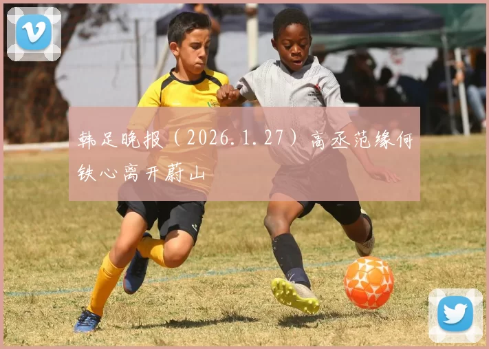 韩足晚报(2026.1.27)高丞范缘何铁心离开蔚山