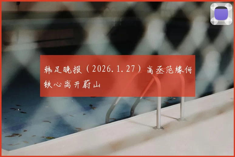 韩足晚报(2026.1.27)高丞范缘何铁心离开蔚山