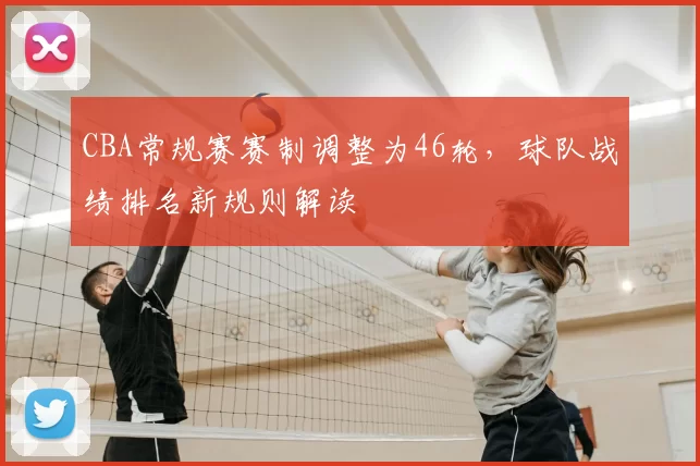 CBA常规赛赛制调整为46轮，球队战绩排名新规则解读