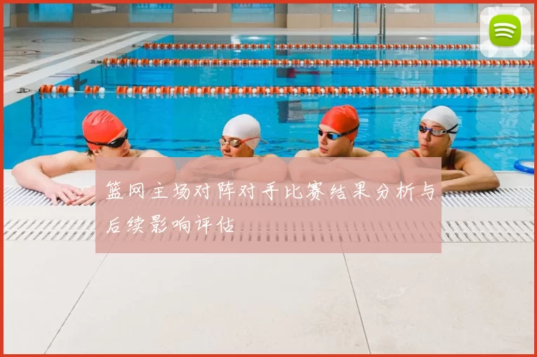 篮网主场对阵对手比赛结果分析与后续影响评估