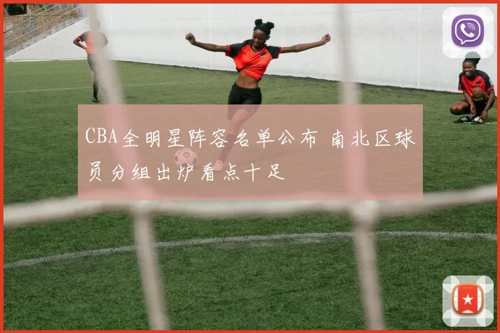 CBA全明星阵容名单公布 南北区球员分组出炉看点十足