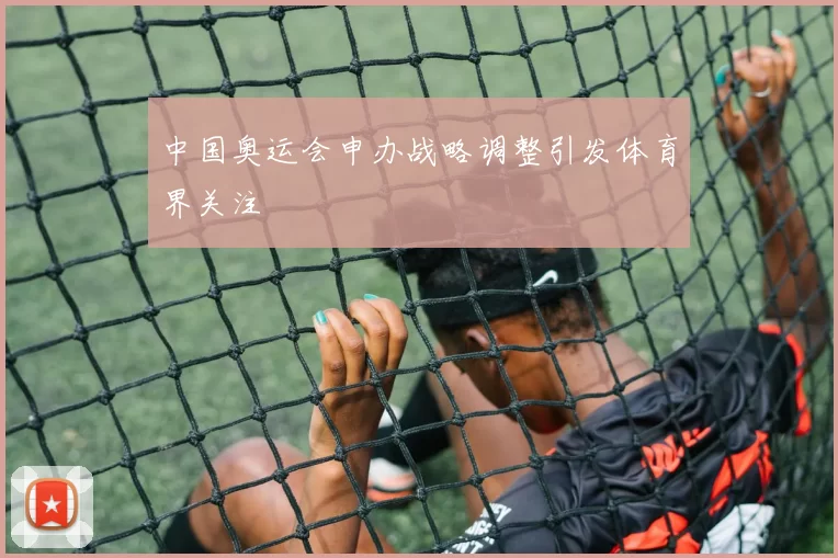 中国奥运会申办战略调整引发体育界关注