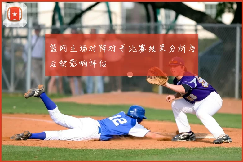 篮网主场对阵对手比赛结果分析与后续影响评估