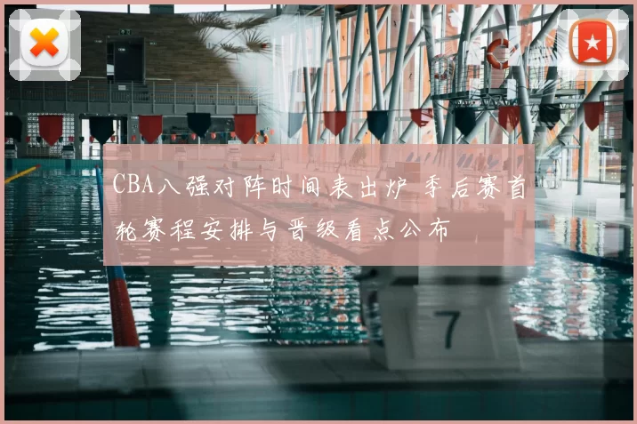 CBA八强对阵时间表出炉 季后赛首轮赛程安排与晋级看点公布