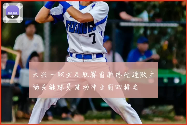 大兴一职女足联赛首胜终结连败主场关键球员建功冲击前四排名