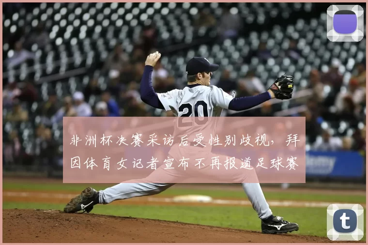 非洲杯决赛采访后受性别歧视，拜因体育女记者宣布不再报道足球赛事