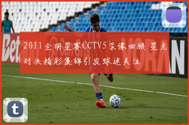 2011全明星赛CCTV5录像回顾 星光对决精彩集锦引发球迷关注