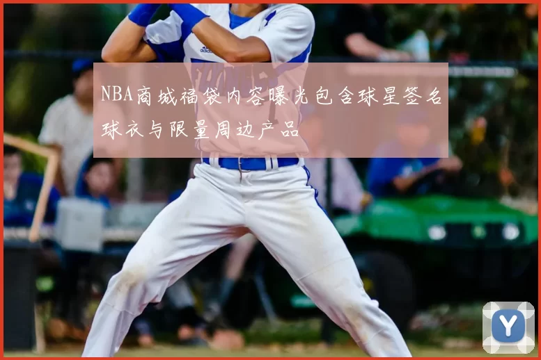 NBA商城福袋内容曝光包含球星签名球衣与限量周边产品