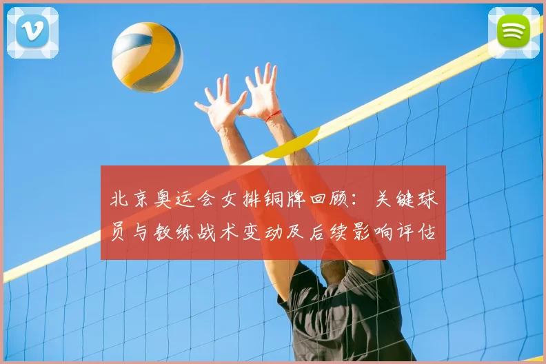 北京奥运会女排铜牌回顾：关键球员与教练战术变动及后续影响评估