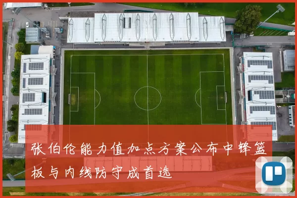 张伯伦能力值加点方案公布中锋篮板与内线防守成首选