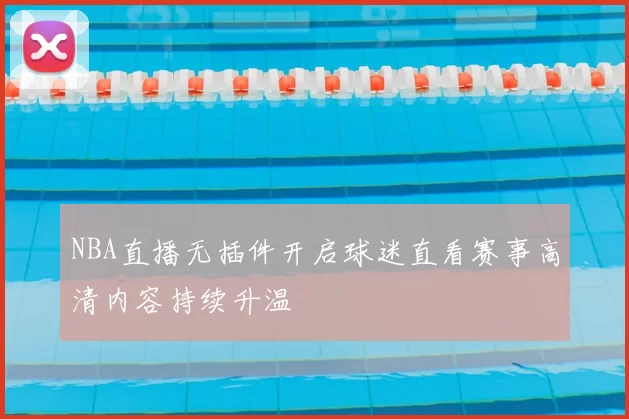 NBA直播无插件开启球迷直看赛事高清内容持续升温