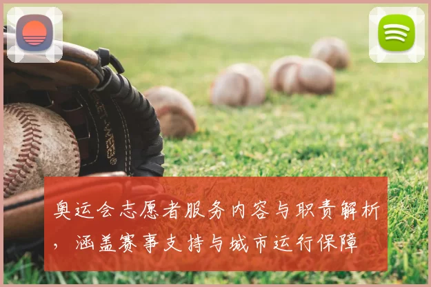 奥运会志愿者服务内容与职责解析，涵盖赛事支持与城市运行保障