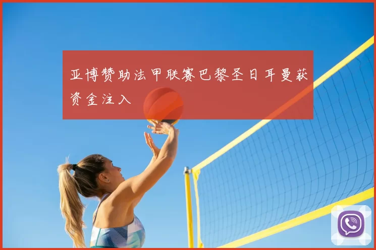 亚博赞助法甲联赛巴黎圣日耳曼获资金注入