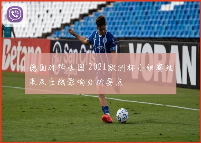 德国对阵法国 2021欧洲杯小组赛结果及出线影响分析要点