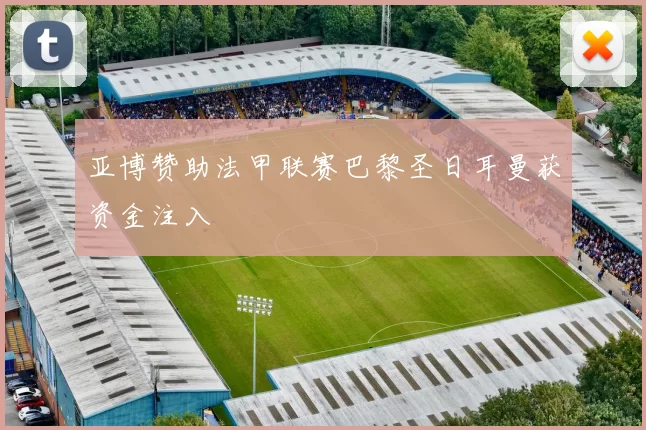 亚博赞助法甲联赛巴黎圣日耳曼获资金注入