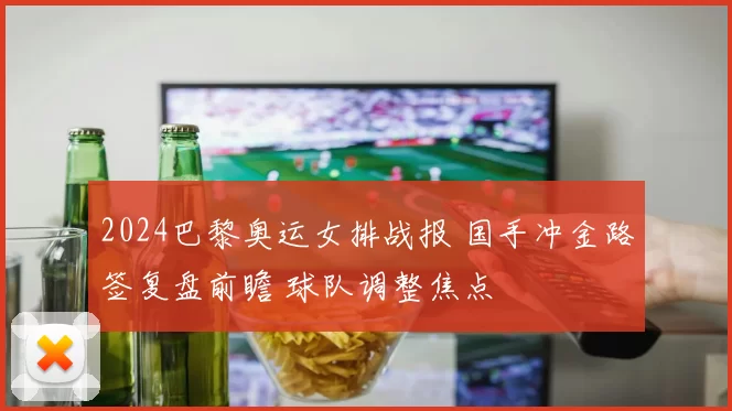 2024巴黎奥运女排战报 国手冲金路签复盘前瞻 球队调整焦点