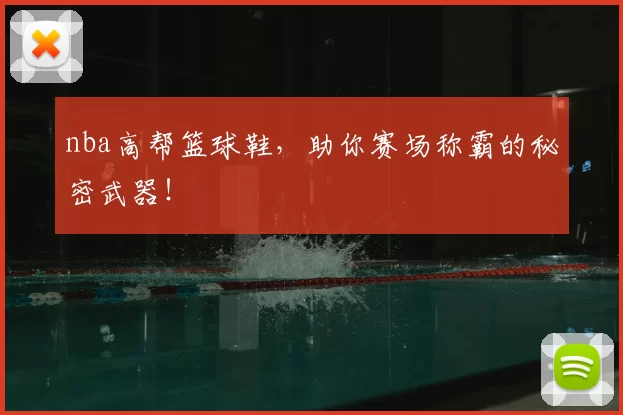 nba高帮篮球鞋,助你赛场称霸的秘密武器!