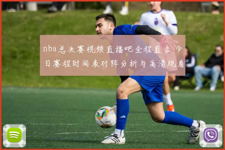 nba总决赛视频直播吧全程直击 今日赛程时间表对阵分析与高清观看入口