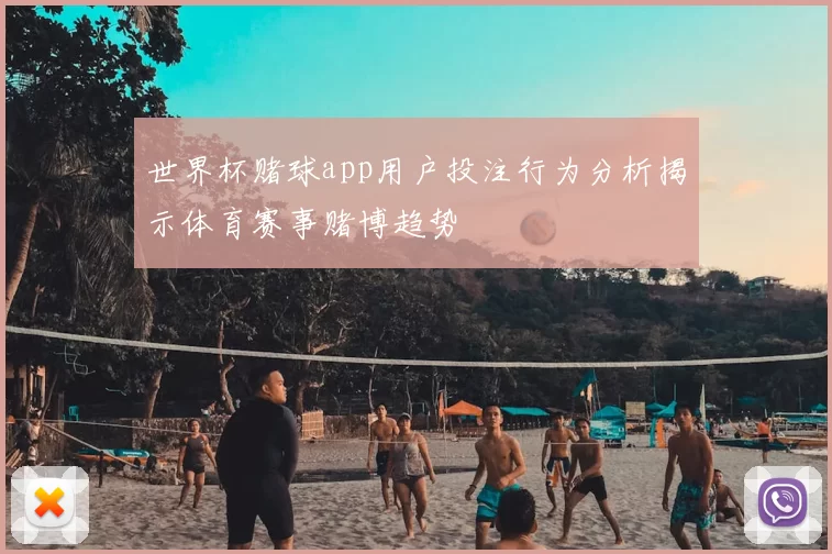 世界杯赌球app用户投注行为分析揭示体育赛事赌博趋势