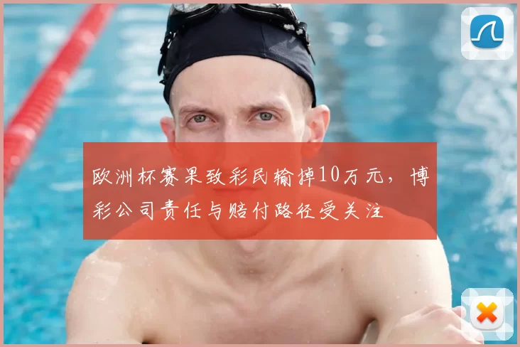 欧洲杯赛果致彩民输掉10万元,博彩公司责任与赔付路径受关注