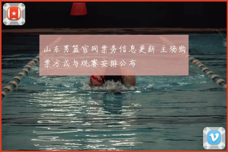 山东男篮官网票务信息更新 主场购票方式与观赛安排公布