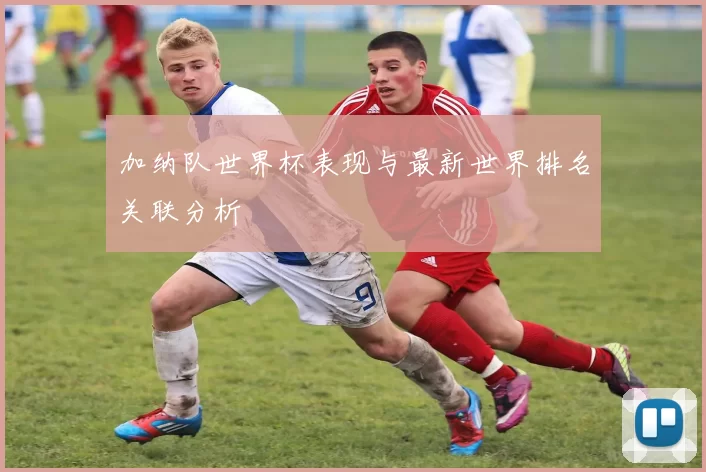 加纳队世界杯表现与最新世界排名关联分析