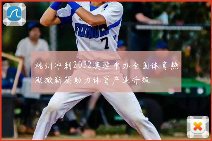 杭州冲刺2032奥运申办全国体育热潮掀新篇助力体育产业升级