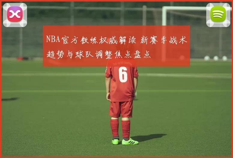 NBA官方教练权威解读 新赛季战术趋势与球队调整焦点盘点