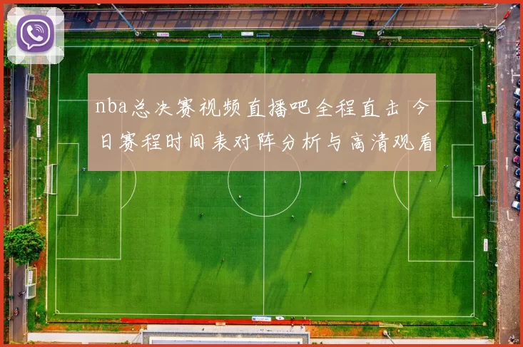 nba总决赛视频直播吧全程直击 今日赛程时间表对阵分析与高清观看入口