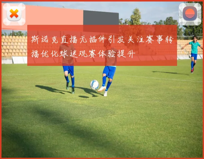 斯诺克直播无插件引发关注赛事转播优化球迷观赛体验提升