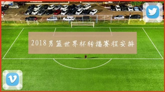 2018男篮世界杯转播赛程安排