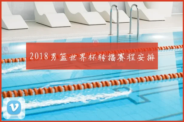 2018男篮世界杯转播赛程安排
