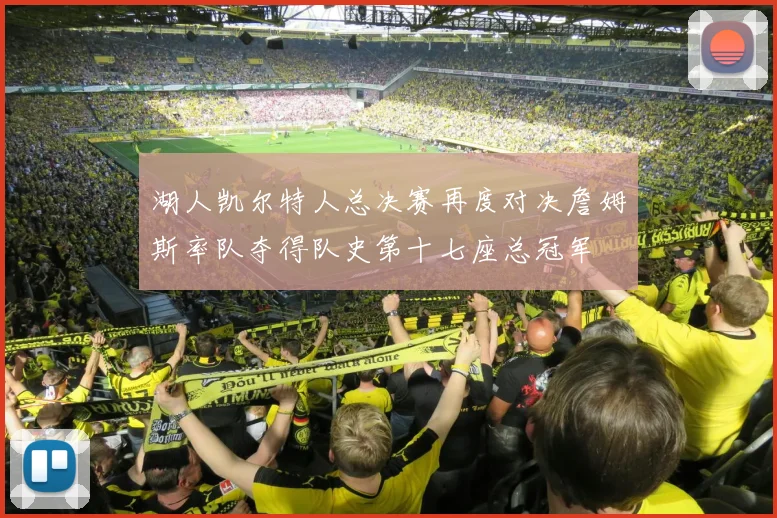 湖人凯尔特人总决赛再度对决詹姆斯率队夺得队史第十七座总冠军