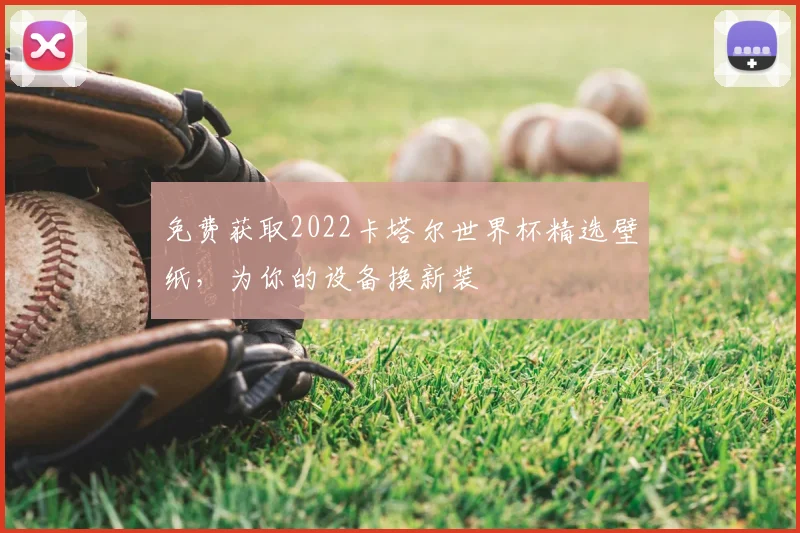 免费获取2022卡塔尔世界杯精选壁纸，为你的设备换新装