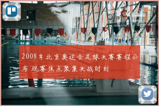 2008年北京奥运会足球决赛赛程公布 观赛焦点聚集决战时刻