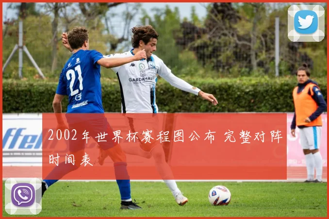 2002年世界杯赛程图公布 完整对阵时间表