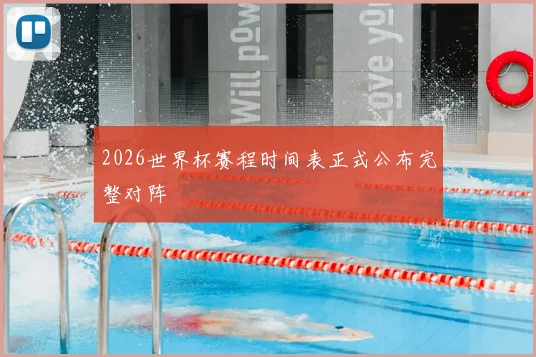 2026世界杯赛程时间表正式公布完整对阵
