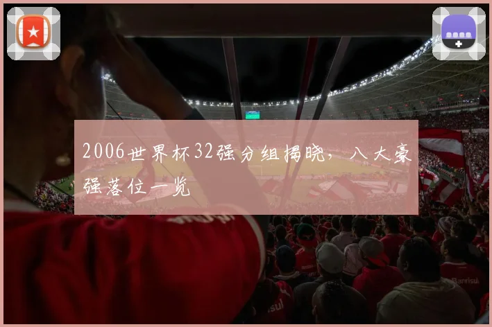 2006世界杯32强分组揭晓,八大豪强落位一览