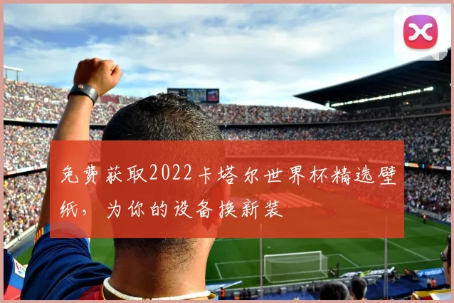 免费获取2022卡塔尔世界杯精选壁纸,为你的设备换新装